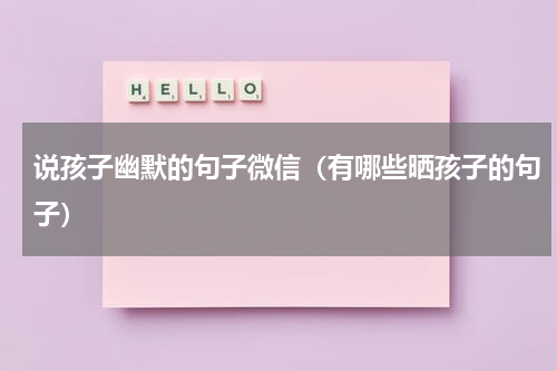 说孩子幽默的句子微信（有哪些晒孩子的句子）