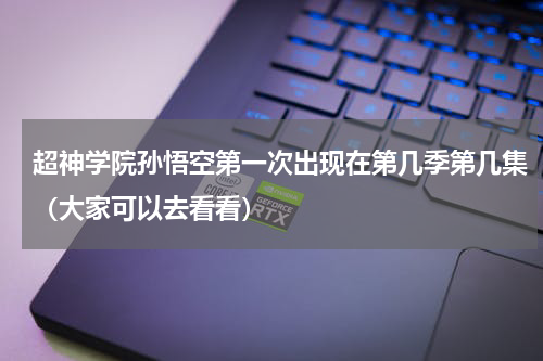 超神学院孙悟空第一次出现在第几季第几集（大家可以去看看）