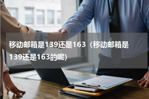 移动邮箱是139还是163（移动邮箱是139还是163的呢）