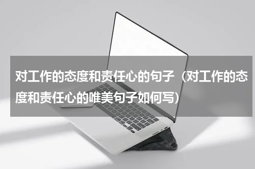 对工作的态度和责任心的句子（对工作的态度和责任心的唯美句子如何写）