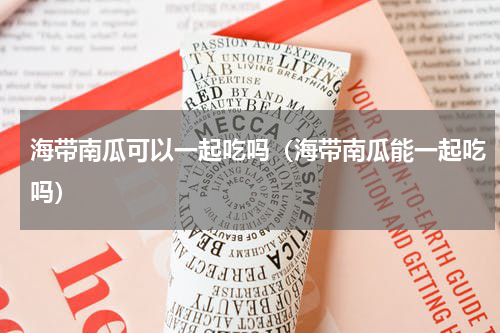 海带南瓜可以一起吃吗（海带南瓜能一起吃吗）