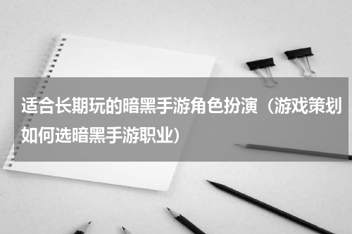 适合长期玩的暗黑手游角色扮演（游戏策划如何选暗黑手游职业）