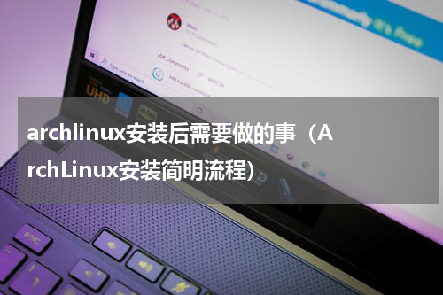 archlinux安装后需要做的事（ArchLinux安装简明流程）