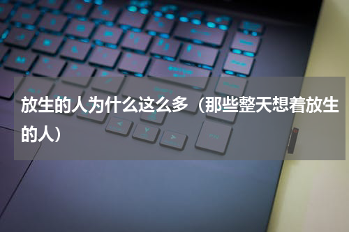 放生的人为什么这么多（那些整天想着放生的人）