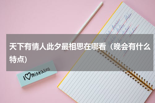 天下有情人此夕最相思在哪看（晚会有什么特点）