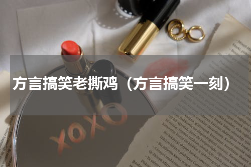 方言搞笑老撕鸡（方言搞笑一刻）