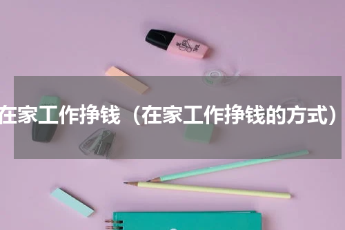 在家工作挣钱（在家工作挣钱的方式）