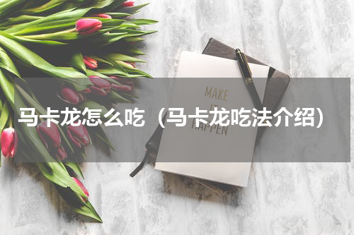 马卡龙怎么吃（马卡龙吃法介绍）