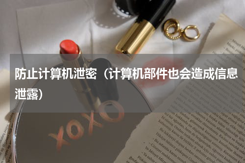 防止计算机泄密（计算机部件也会造成信息泄露）