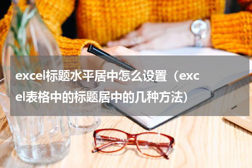 excel标题水平居中怎么设置（excel表格中的标题居中的几种方法）