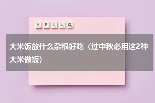 大米饭放什么杂粮好吃（过中秋必用这2种大米做饭）