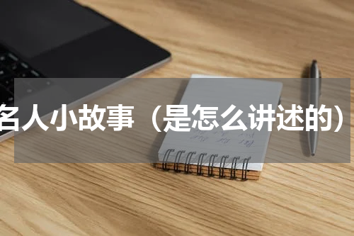 名人小故事（是怎么讲述的）