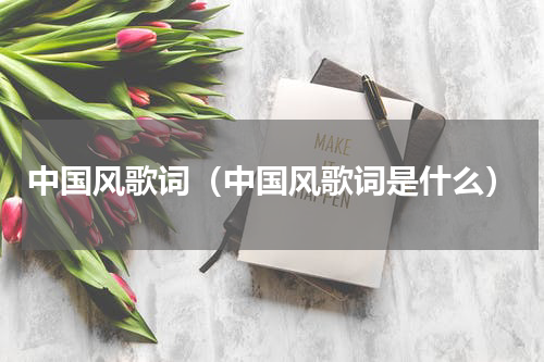 中国风歌词（中国风歌词是什么）