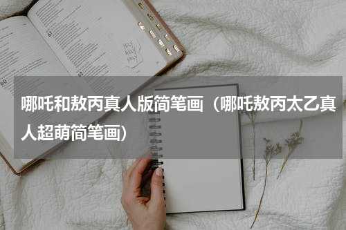 哪吒和敖丙真人版简笔画（哪吒敖丙太乙真人超萌简笔画）