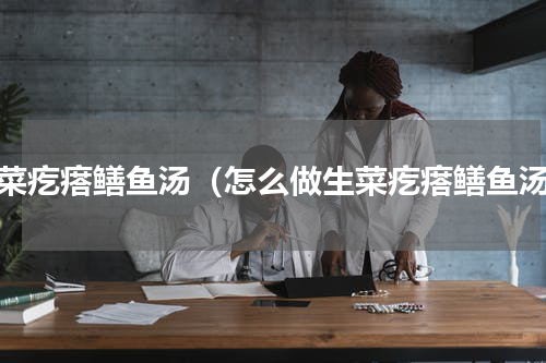 生菜疙瘩鳝鱼汤（怎么做生菜疙瘩鳝鱼汤）