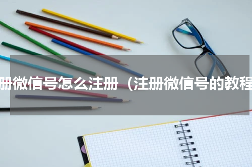 注册微信号怎么注册（注册微信号的教程）