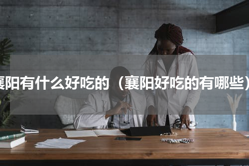 襄阳有什么好吃的（襄阳好吃的有哪些）