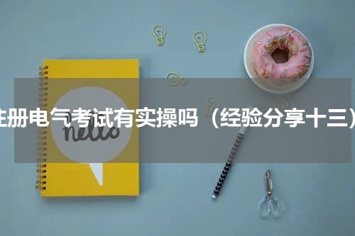注册电气考试有实操吗（经验分享十三）