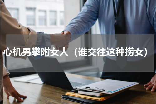 心机男攀附女人（谁交往这种捞女）