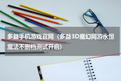 多益手机游戏官网（多益3D魔幻网游永恒魔法不删档测试开启）