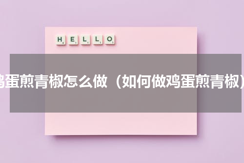 鸡蛋煎青椒怎么做（如何做鸡蛋煎青椒）