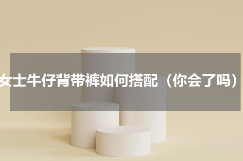 女士牛仔背带裤如何搭配（你会了吗）