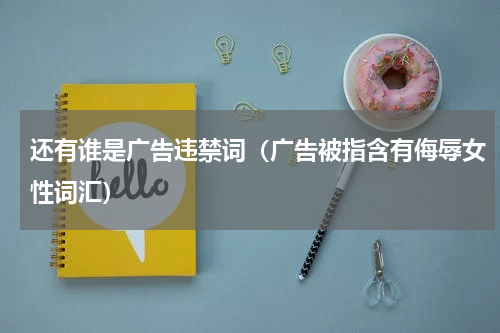 还有谁是广告违禁词（广告被指含有侮辱女性词汇）