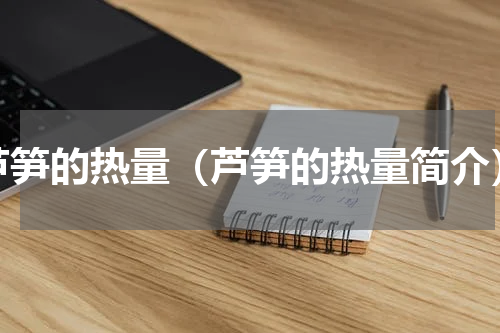 芦笋的热量（芦笋的热量简介）