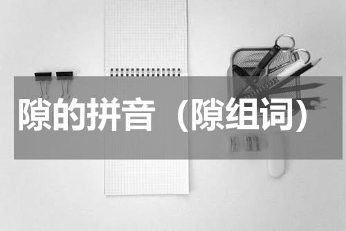 隙的拼音（隙组词）