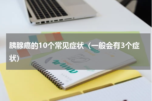 胰腺癌的10个常见症状（一般会有3个症状）
