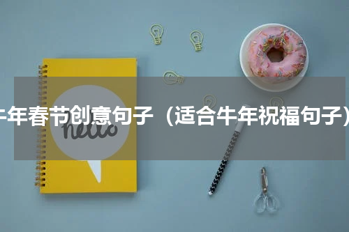 牛年春节创意句子（适合牛年祝福句子）