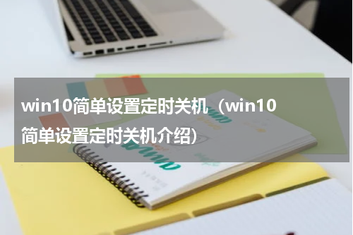 win10简单设置定时关机（win10简单设置定时关机介绍）