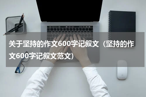 关于坚持的作文600字记叙文（坚持的作文600字记叙文范文）