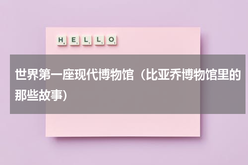 世界第一座现代博物馆（比亚乔博物馆里的那些故事）