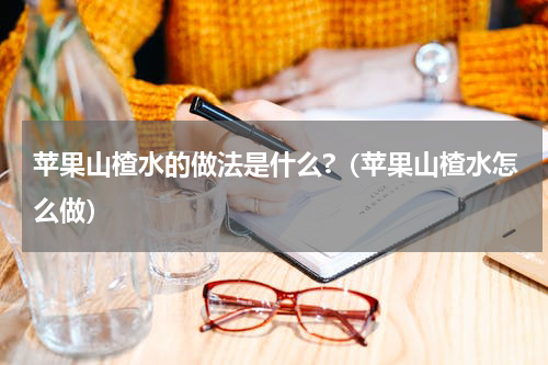 苹果山楂水的做法是什么?（苹果山楂水怎么做）