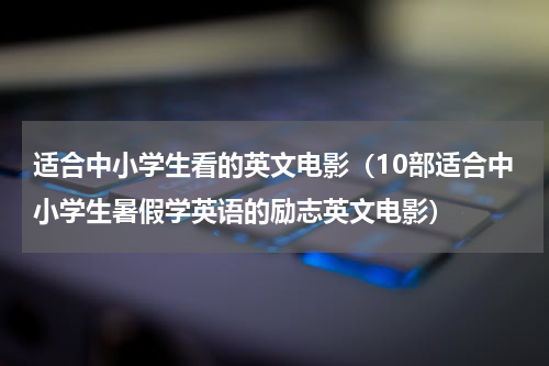 适合中小学生看的英文电影（10部适合中小学生暑假学英语的励志英文电影）