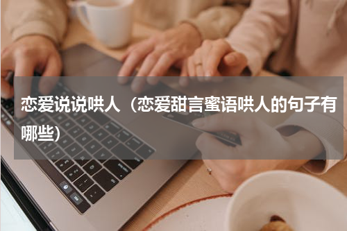 恋爱说说哄人（恋爱甜言蜜语哄人的句子有哪些）