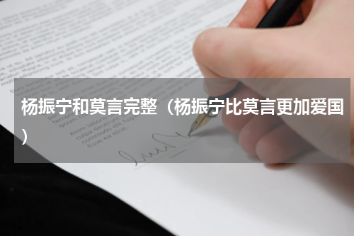 杨振宁和莫言完整（杨振宁比莫言更加爱国）