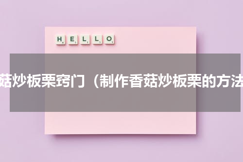 香菇炒板栗窍门（制作香菇炒板栗的方法）