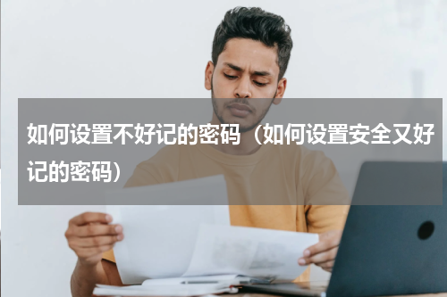 如何设置不好记的密码（如何设置安全又好记的密码）