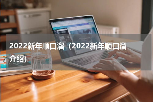 2022新年顺口溜（2022新年顺口溜介绍）