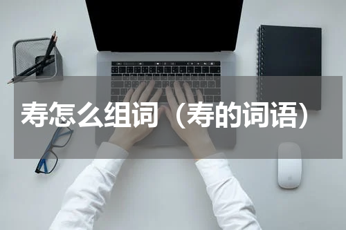 寿怎么组词（寿的词语）