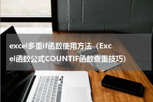 excel多重if函数使用方法（Excel函数公式COUNTIF函数查重技巧）