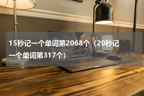 15秒记一个单词第2068个（20秒记一个单词第317个）