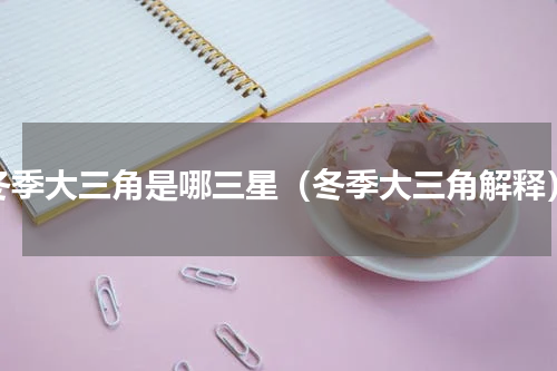 冬季大三角是哪三星（冬季大三角解释）