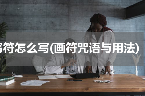 写符怎么写(画符咒语与用法)