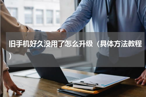 旧手机好久没用了怎么升级（具体方法教程）