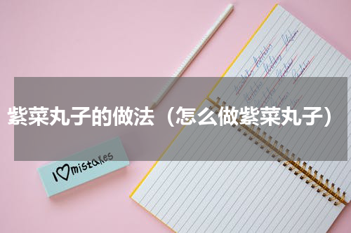 紫菜丸子的做法（怎么做紫菜丸子）
