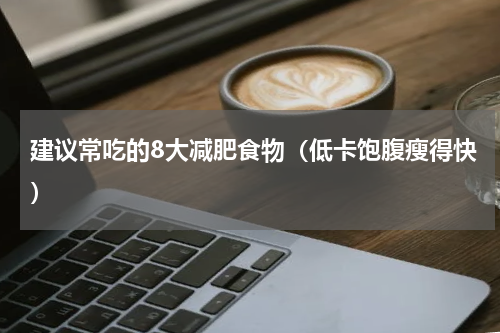 建议常吃的8大减肥食物（低卡饱腹瘦得快）