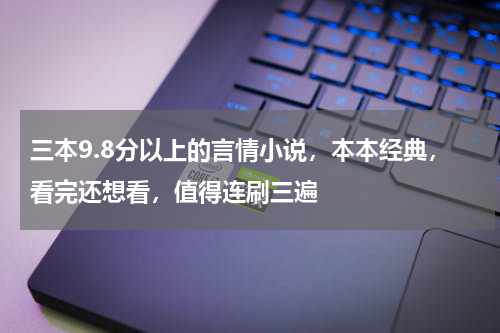 三本9.8分以上的言情小说，本本经典，看完还想看，值得连刷三遍